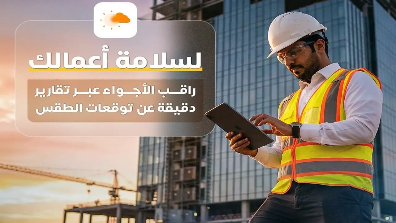 الأرصاد تحث مواقع العمل على متابعة تقارير الطقس للحفاظ على السلامة